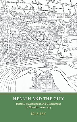 Health and the City Disease Environment and Government in Norwich 1200 1575