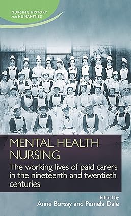 Mental Health Nursing The Working Lives Of Paid Carers in The Nineteenth And Twentieth Centuries