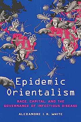 Epidemic Orientalism Race Capital and the Governance of Infectious Disease