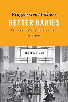 Progressive Mothers Better Babies Race Public Health and the State in Brazil 1850 1945