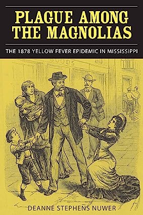 Plague Among the Magnolias The 1878 Yellow Fever Epidemic in Mississippi