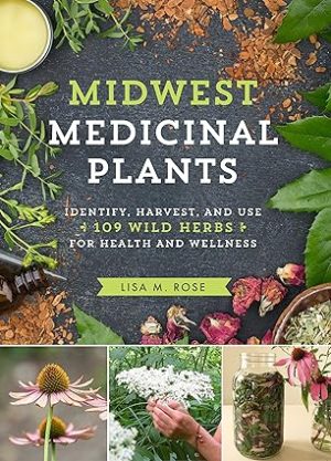 Midwest Medicinal Plants Identify Harvest and Use 109 Wild Herbs for Health and Wellness
