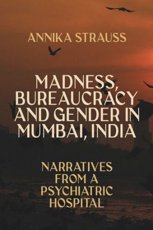 Madness, Bureaucracy and Gender in Mumbai India Narratives from a Psychiatric Hospital