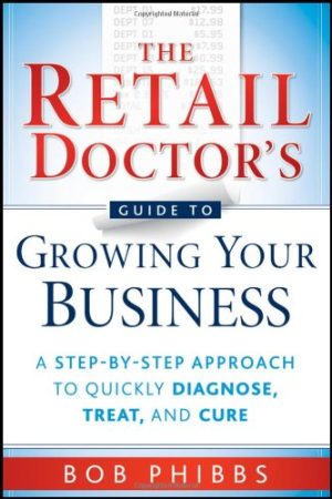 The Retail Doctors Guide to Growing Your Business A Step By Step Approach to Quickly Diagnose Treat and Cure