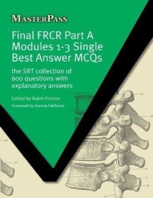 Final FRCR Part A Modules 1-3 Single Best Answer MCQS The SRT Collection of 600 Questions with Explanatory Answers