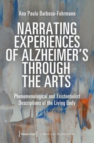 Narrating Experiences of Alzheimers Through the Arts Phenomenological and Existentialist Descriptions of the Living Body