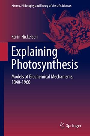 Explaining Photosynthesis Models of Biochemical Mechanisms 1840 1960